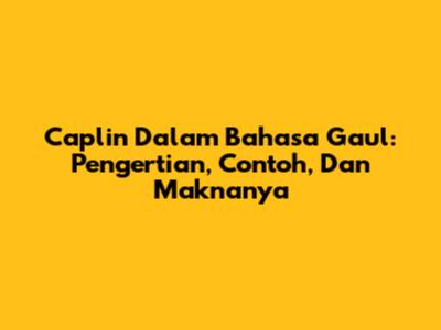 Caplin Dalam Bahasa Gaul: Pengertian, Contoh, Dan Maknanya