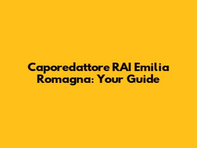 Caporedattore RAI Emilia Romagna: Your Guide