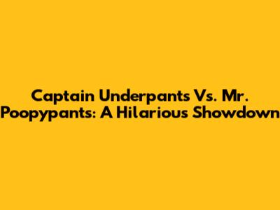 Captain Underpants Vs. Mr. Poopypants: A Hilarious Showdown