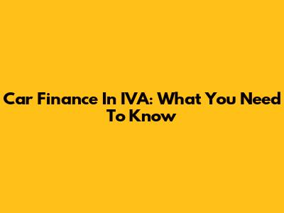 Car Finance In IVA: What You Need To Know