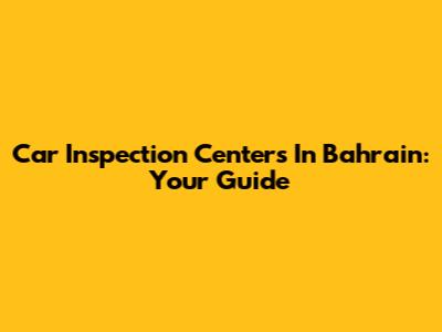 Car Inspection Centers In Bahrain: Your Guide