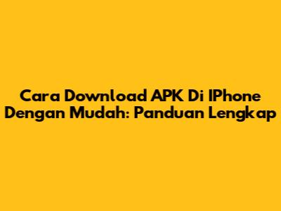 Cara Download APK Di IPhone Dengan Mudah: Panduan Lengkap