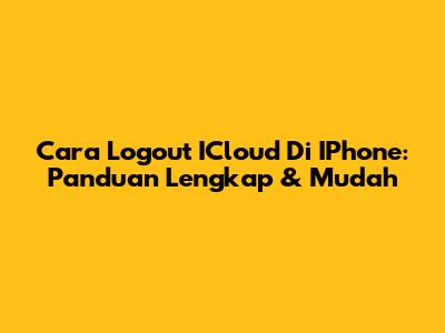 Cara Logout ICloud Di IPhone: Panduan Lengkap & Mudah
