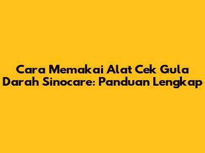 Cara Memakai Alat Cek Gula Darah Sinocare: Panduan Lengkap