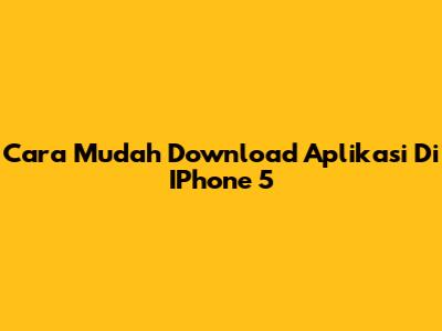 Cara Mudah Download Aplikasi Di IPhone 5
