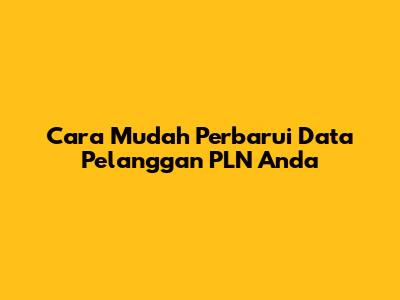 Cara Mudah Perbarui Data Pelanggan PLN Anda