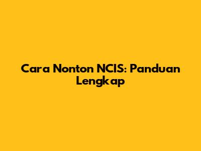 Cara Nonton NCIS: Panduan Lengkap