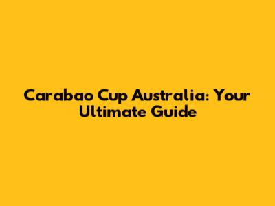 Carabao Cup Australia: Your Ultimate Guide