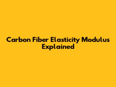 Carbon Fiber Elasticity Modulus Explained