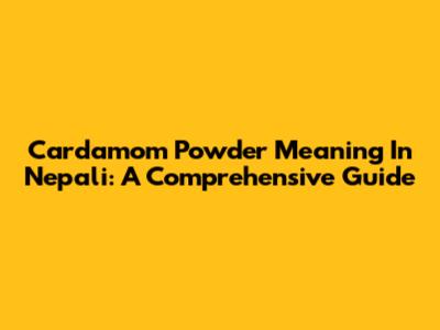 Cardamom Powder Meaning In Nepali: A Comprehensive Guide