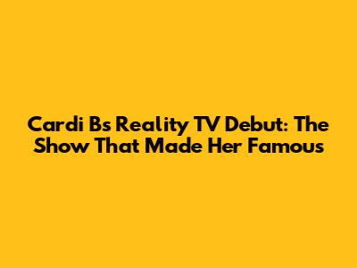 Cardi B's Reality TV Debut: The Show That Made Her Famous