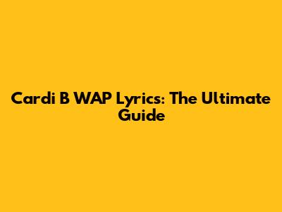 Cardi B WAP Lyrics: The Ultimate Guide