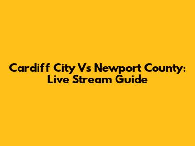 Cardiff City Vs Newport County: Live Stream Guide