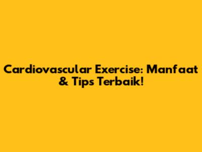 Cardiovascular Exercise: Manfaat & Tips Terbaik!