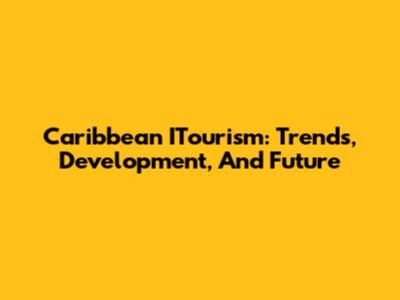 Caribbean ITourism: Trends, Development, And Future