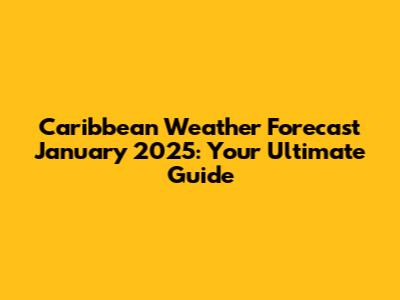 Caribbean Weather Forecast January 2025: Your Ultimate Guide