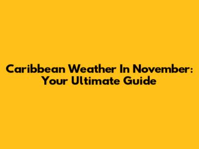 Caribbean Weather In November: Your Ultimate Guide