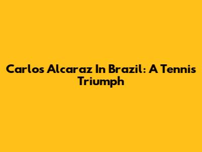 Carlos Alcaraz In Brazil: A Tennis Triumph