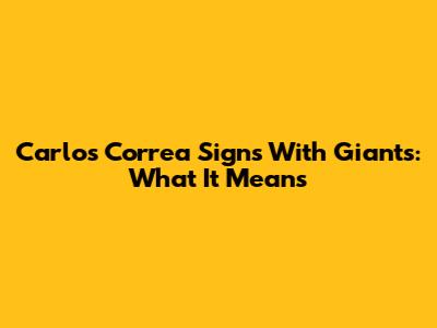 Carlos Correa Signs With Giants: What It Means
