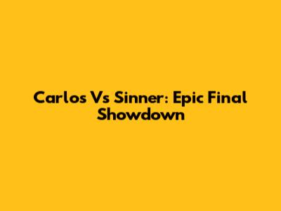 Carlos Vs Sinner: Epic Final Showdown