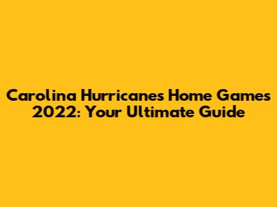 Carolina Hurricanes Home Games 2022: Your Ultimate Guide