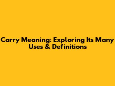 Carry Meaning: Exploring Its Many Uses & Definitions