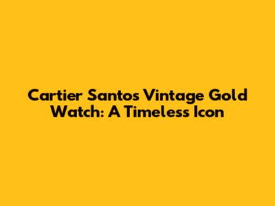 Cartier Santos Vintage Gold Watch: A Timeless Icon