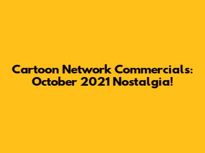 Cartoon Network Commercials: October 2021 Nostalgia!