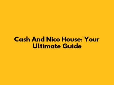 Cash And Nico House: Your Ultimate Guide
