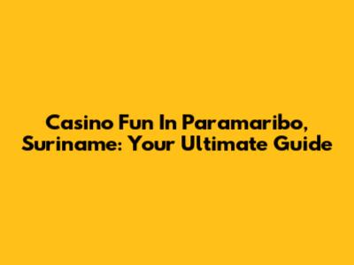 Casino Fun In Paramaribo, Suriname: Your Ultimate Guide