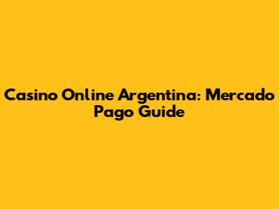 Casino Online Argentina: Mercado Pago Guide