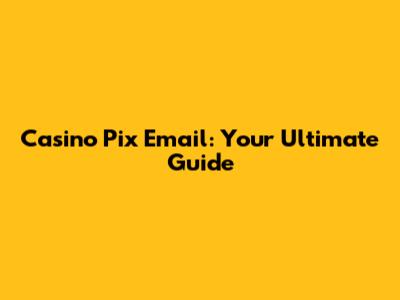 Casino Pix Email: Your Ultimate Guide