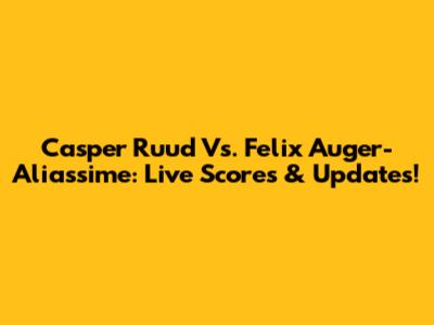 Casper Ruud Vs. Felix Auger-Aliassime: Live Scores & Updates!