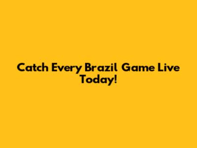 Catch Every Brazil Game Live Today!