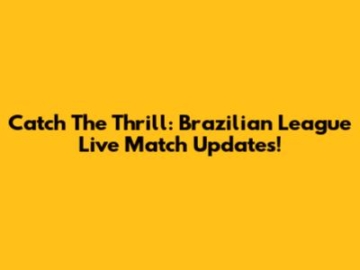 Catch The Thrill: Brazilian League Live Match Updates!