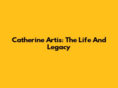 Catherine Artis: The Life And Legacy