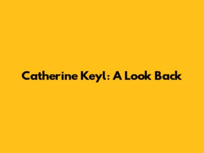 Catherine Keyl: A Look Back