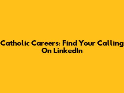 Catholic Careers: Find Your Calling On LinkedIn