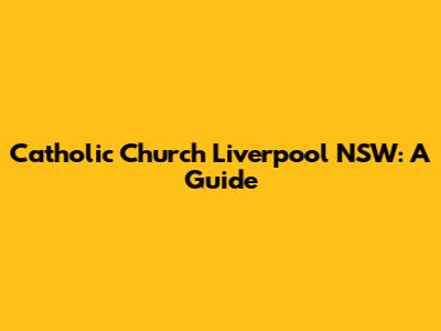 Catholic Church Liverpool NSW: A Guide