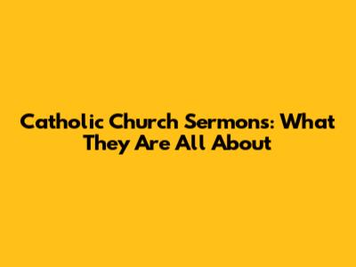 Catholic Church Sermons: What They Are All About