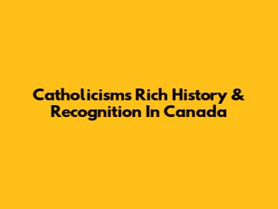 Catholicism's Rich History & Recognition In Canada