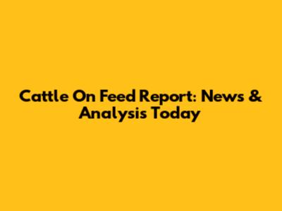 Cattle On Feed Report: News & Analysis Today