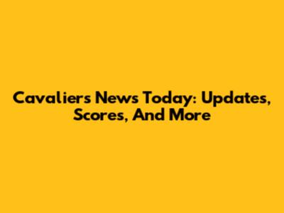 Cavaliers News Today: Updates, Scores, And More