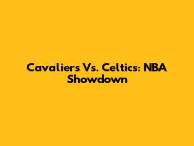Cavaliers Vs. Celtics: NBA Showdown
