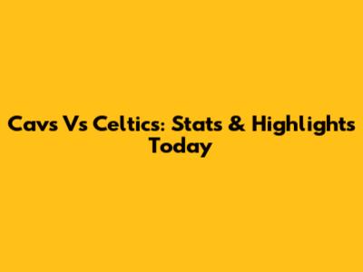 Cavs Vs Celtics: Stats & Highlights Today
