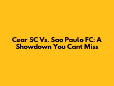 Cear SC Vs. Sao Paulo FC: A Showdown You Can't Miss