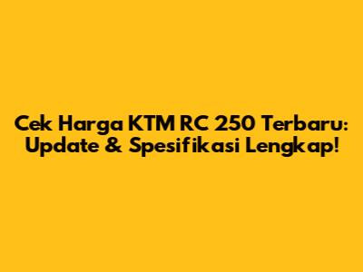 Cek Harga KTM RC 250 Terbaru: Update & Spesifikasi Lengkap!