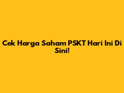 Cek Harga Saham PSKT Hari Ini Di Sini!