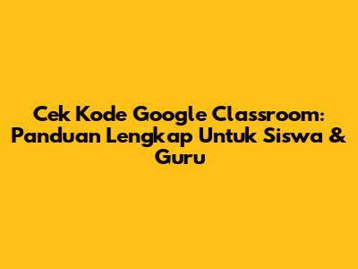 Cek Kode Google Classroom: Panduan Lengkap Untuk Siswa & Guru