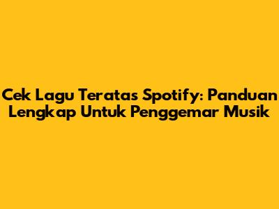 Cek Lagu Teratas Spotify: Panduan Lengkap Untuk Penggemar Musik